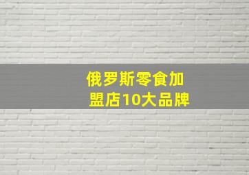 俄罗斯零食加盟店10大品牌