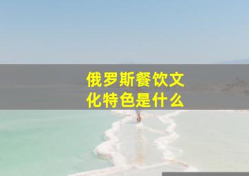 俄罗斯餐饮文化特色是什么