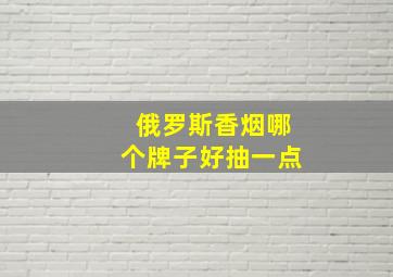 俄罗斯香烟哪个牌子好抽一点