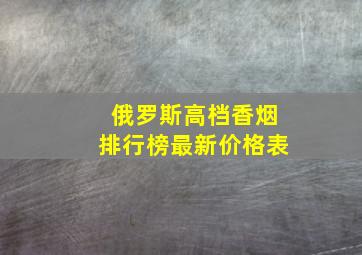 俄罗斯高档香烟排行榜最新价格表