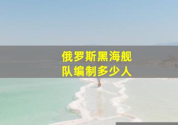 俄罗斯黑海舰队编制多少人