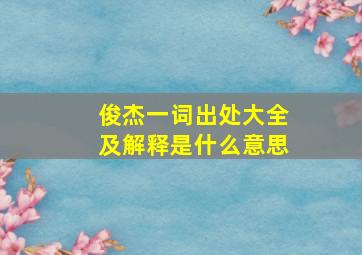 俊杰一词出处大全及解释是什么意思