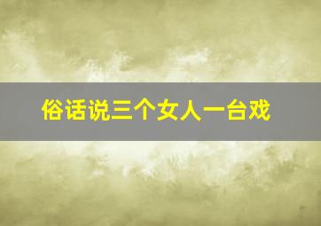 俗话说三个女人一台戏