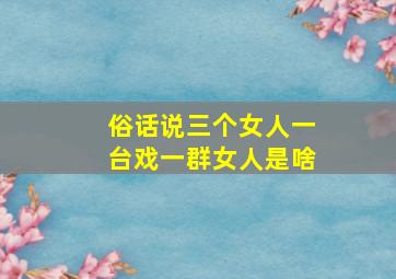 俗话说三个女人一台戏一群女人是啥