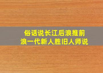 俗话说长江后浪推前浪一代新人胜旧人师说