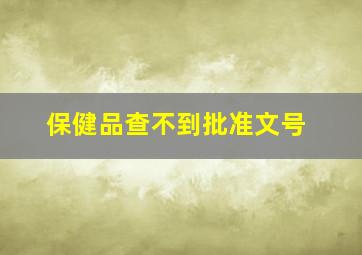 保健品查不到批准文号