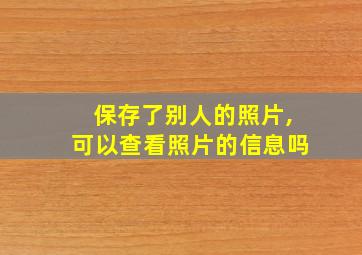 保存了别人的照片,可以查看照片的信息吗