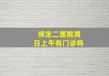 保定二医院周日上午有门诊吗