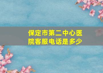 保定市第二中心医院客服电话是多少