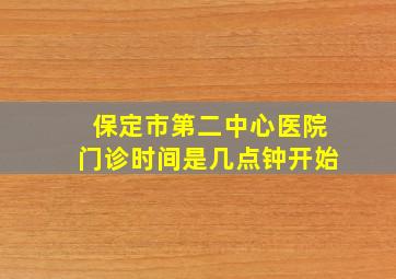 保定市第二中心医院门诊时间是几点钟开始