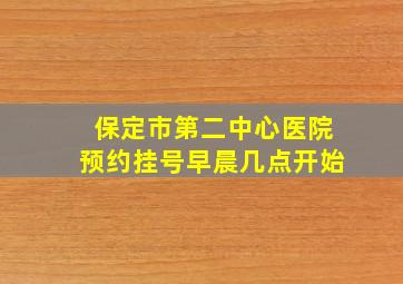 保定市第二中心医院预约挂号早晨几点开始