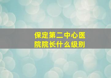 保定第二中心医院院长什么级别