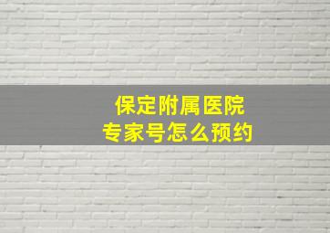 保定附属医院专家号怎么预约