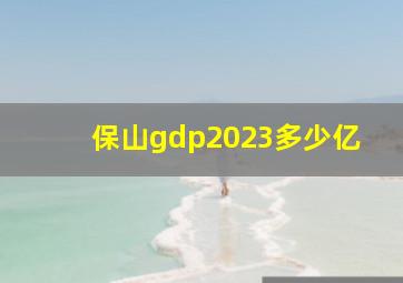 保山gdp2023多少亿