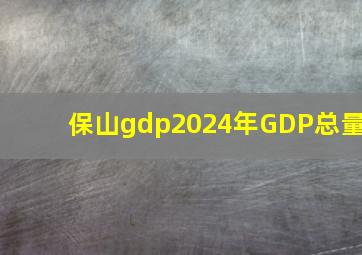 保山gdp2024年GDP总量