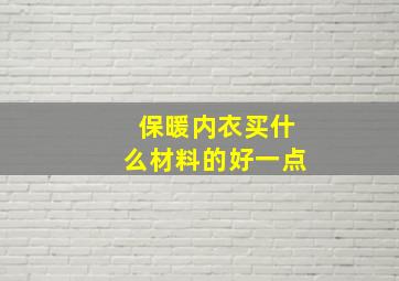 保暖内衣买什么材料的好一点