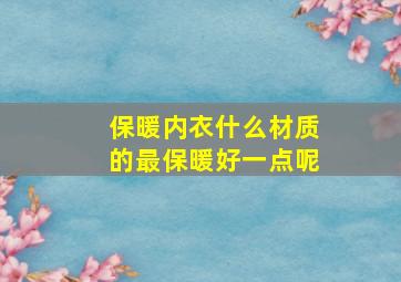 保暖内衣什么材质的最保暖好一点呢