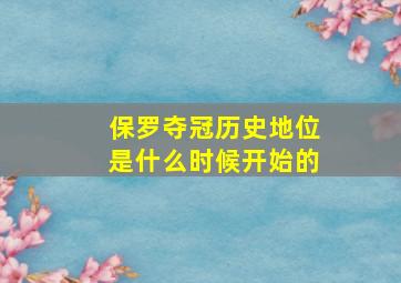 保罗夺冠历史地位是什么时候开始的