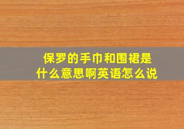 保罗的手巾和围裙是什么意思啊英语怎么说