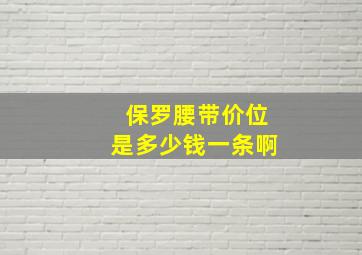 保罗腰带价位是多少钱一条啊