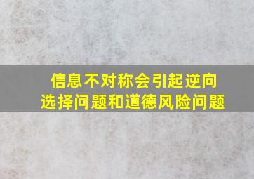 信息不对称会引起逆向选择问题和道德风险问题