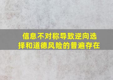 信息不对称导致逆向选择和道德风险的普遍存在