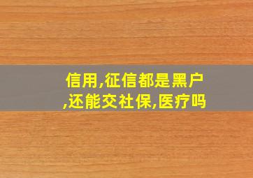 信用,征信都是黑户,还能交社保,医疗吗