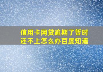 信用卡网贷逾期了暂时还不上怎么办百度知道