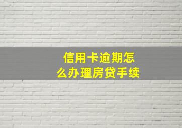 信用卡逾期怎么办理房贷手续