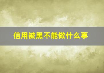 信用被黑不能做什么事