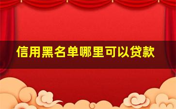 信用黑名单哪里可以贷款