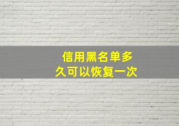 信用黑名单多久可以恢复一次