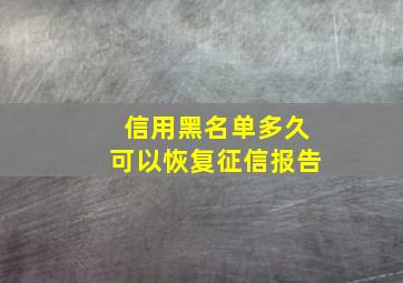 信用黑名单多久可以恢复征信报告