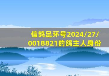 信鸽足环号2024/27/0018821的鸽主人身份