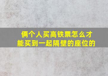 俩个人买高铁票怎么才能买到一起隔壁的座位的