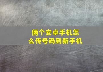 俩个安卓手机怎么传号码到新手机