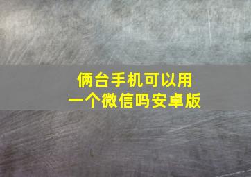 俩台手机可以用一个微信吗安卓版