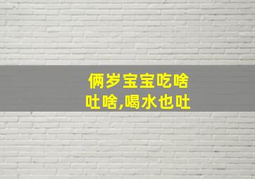 俩岁宝宝吃啥吐啥,喝水也吐