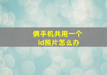 俩手机共用一个id照片怎么办