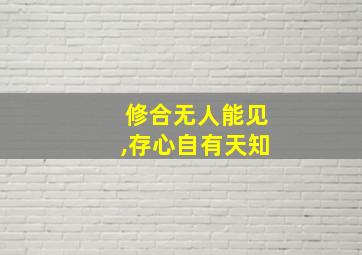 修合无人能见,存心自有天知