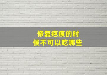 修复疤痕的时候不可以吃哪些