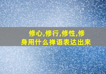 修心,修行,修性,修身用什么禅语表达出来