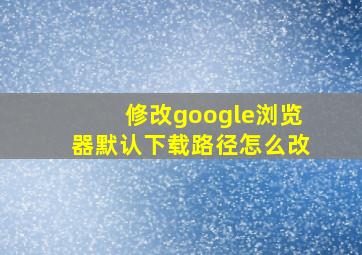 修改google浏览器默认下载路径怎么改