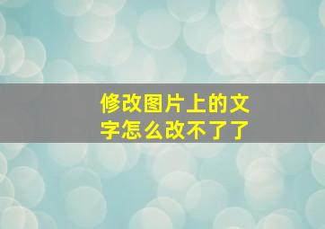 修改图片上的文字怎么改不了了