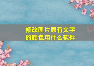 修改图片原有文字的颜色用什么软件