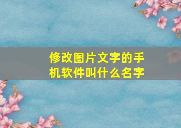 修改图片文字的手机软件叫什么名字