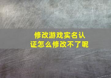 修改游戏实名认证怎么修改不了呢