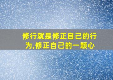 修行就是修正自己的行为,修正自己的一颗心