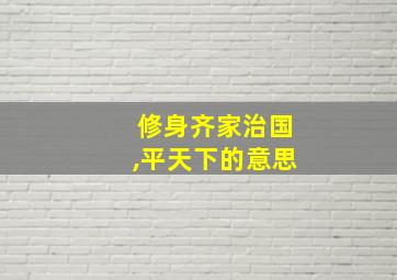 修身齐家治国,平天下的意思