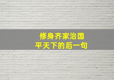 修身齐家治国平天下的后一句